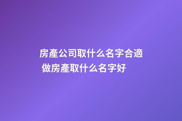 房產公司取什么名字合適 做房產取什么名字好-第1張-公司起名-玄機派